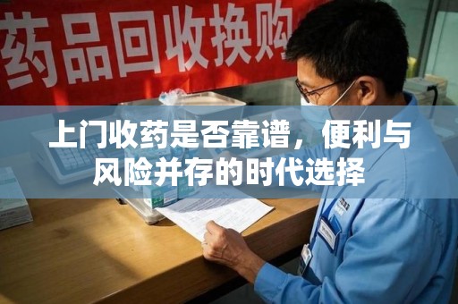 渭南上门收药是否靠谱，便利与风险并存的时代选择