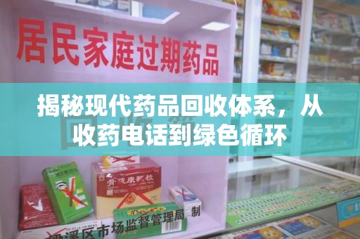 渭南揭秘现代药品回收体系，从收药电话到绿色循环