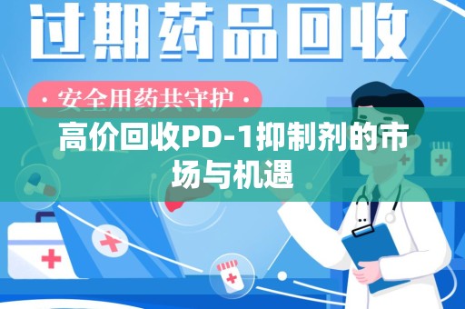 渭南高价回收PD-1抑制剂的市场与机遇