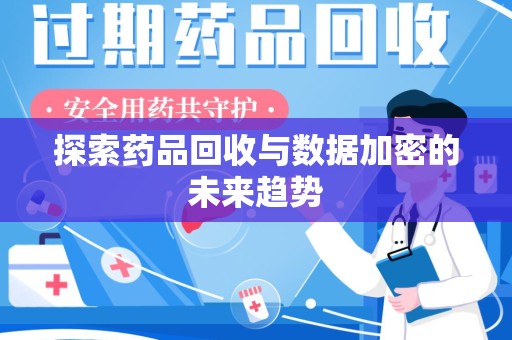 渭南探索药品回收与数据加密的未来趋势
