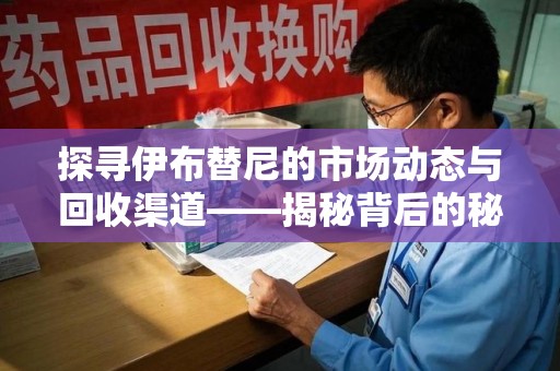 渭南探寻伊布替尼的市场动态与回收渠道——揭秘背后的秘密
