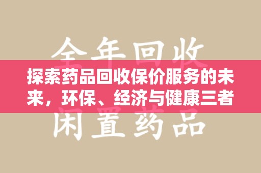 渭南探索药品回收保价服务的未来，环保、经济与健康三者共赢