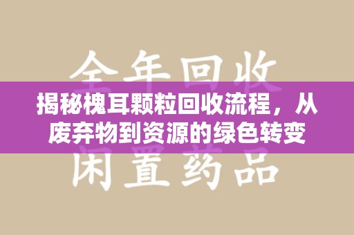 渭南揭秘槐耳颗粒回收流程，从废弃物到资源的绿色转变