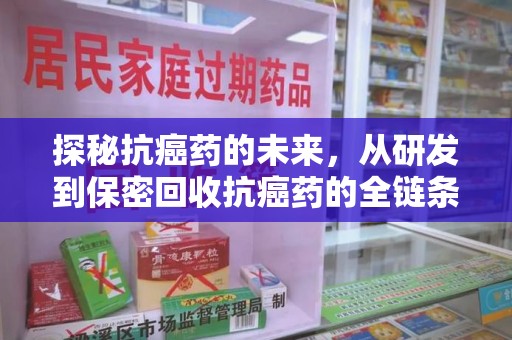 渭南探秘抗癌药的未来，从研发到保密回收抗癌药的全链条革新