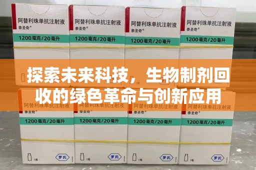 渭南探索未来科技，生物制剂回收的绿色革命与创新应用