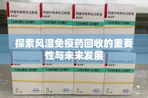 渭南探索风湿免疫药回收的重要性与未来发展