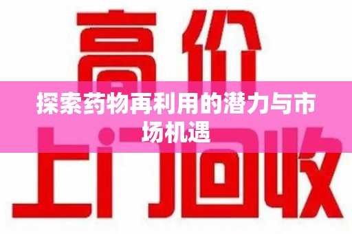 渭南探索药物再利用的潜力与市场机遇