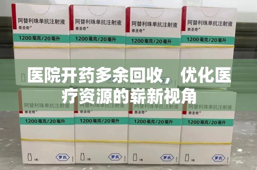 渭南医院开药多余回收，优化医疗资源的崭新视角