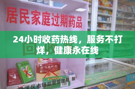 渭南24小时收药热线，服务不打烊，健康永在线