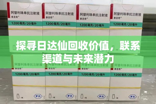 渭南探寻日达仙回收价值，联系渠道与未来潜力