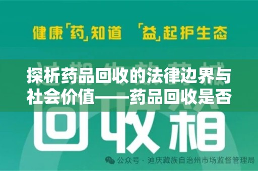 渭南探析药品回收的法律边界与社会价值——药品回收是否合法之辩