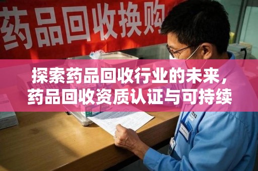 渭南探索药品回收行业的未来，药品回收资质认证与可持续发展的关键纽带