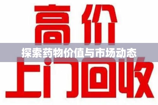 渭南探索药物价值与市场动态