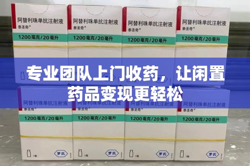 渭南专业团队上门收药，让闲置药品变现更轻松