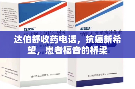 渭南达伯舒收药电话，抗癌新希望，患者福音的桥梁