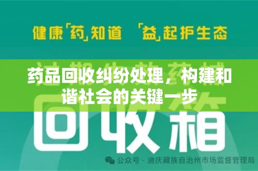 渭南药品回收纠纷处理，构建和谐社会的关键一步