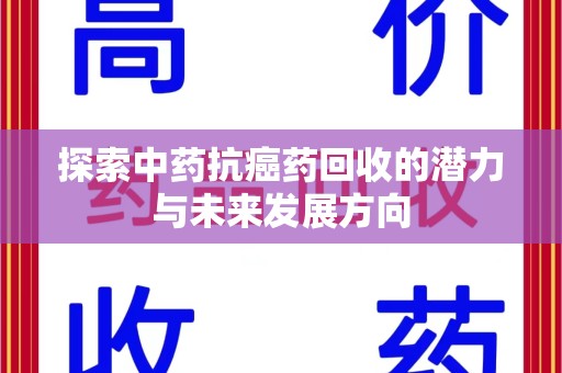 渭南探索中药抗癌药回收的潜力与未来发展方向