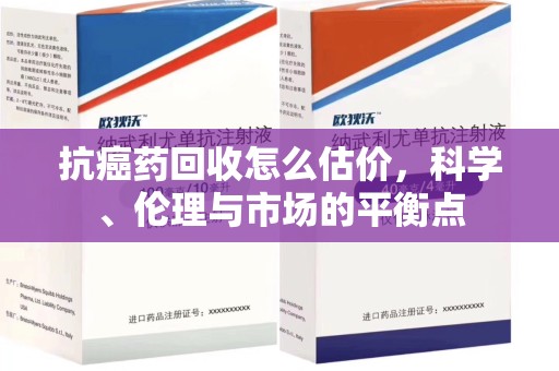 渭南抗癌药回收怎么估价，科学、伦理与市场的平衡点