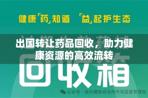 渭南出国转让药品回收，助力健康资源的高效流转