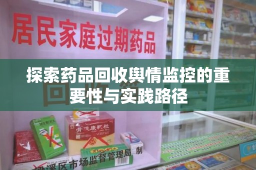 渭南探索药品回收舆情监控的重要性与实践路径
