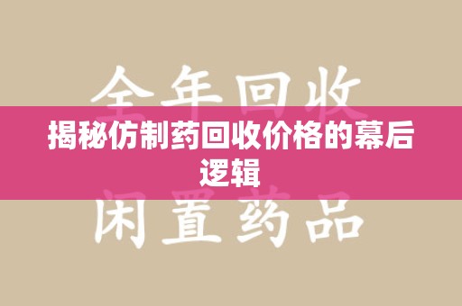 渭南揭秘仿制药回收价格的幕后逻辑