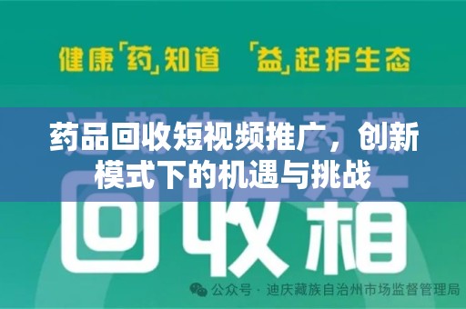 渭南药品回收短视频推广，创新模式下的机遇与挑战