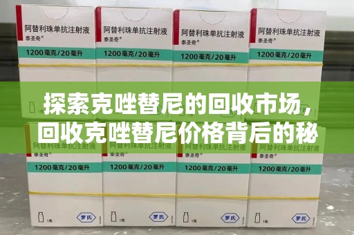 渭南探索克唑替尼的回收市场，回收克唑替尼价格背后的秘密与趋势