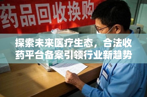 渭南探索未来医疗生态，合法收药平台备案引领行业新趋势