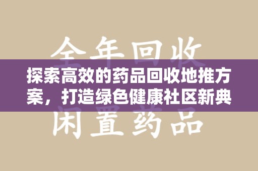 渭南探索高效的药品回收地推方案，打造绿色健康社区新典范