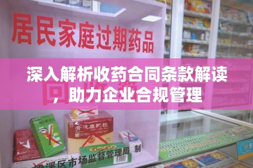 渭南深入解析收药合同条款解读，助力企业合规管理