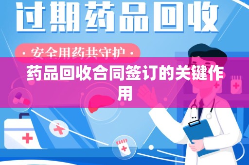 渭南药品回收合同签订的关键作用