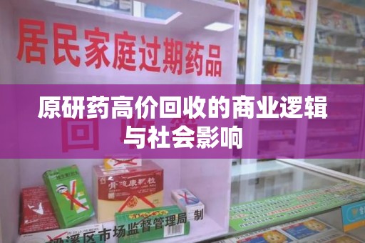 渭南原研药高价回收的商业逻辑与社会影响