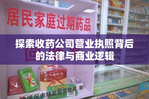 渭南探索收药公司营业执照背后的法律与商业逻辑