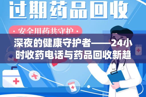 渭南深夜的健康守护者——24小时收药电话与药品回收新趋势