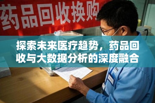 渭南探索未来医疗趋势，药品回收与大数据分析的深度融合