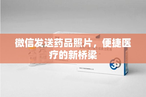 渭南微信发送药品照片，便捷医疗的新桥梁