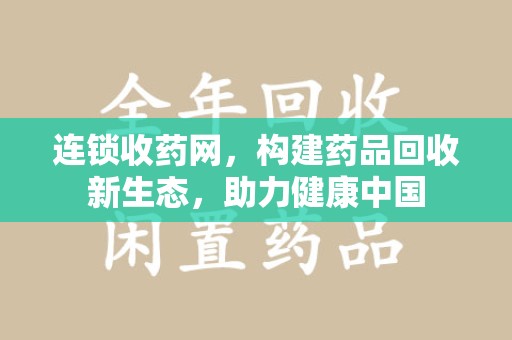 渭南连锁收药网，构建药品回收新生态，助力健康中国