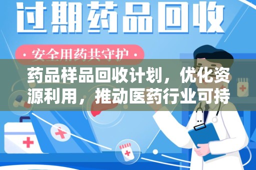 渭南药品样品回收计划，优化资源利用，推动医药行业可持续发展