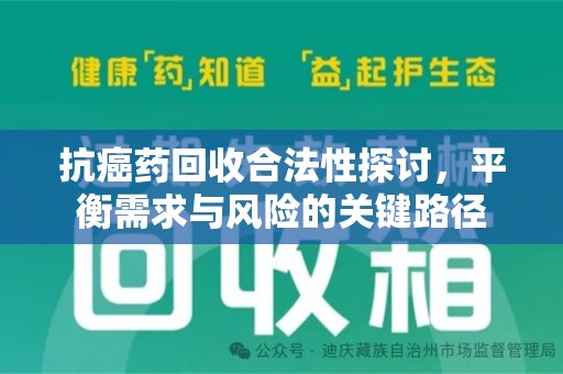 渭南抗癌药回收合法性探讨，平衡需求与风险的关键路径