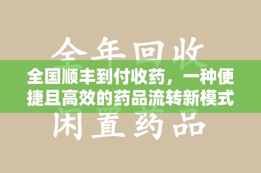 渭南全国顺丰到付收药，一种便捷且高效的药品流转新模式