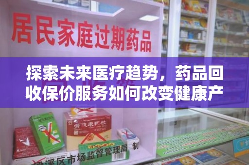 渭南探索未来医疗趋势，药品回收保价服务如何改变健康产业