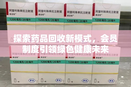 渭南探索药品回收新模式，会员制度引领绿色健康未来