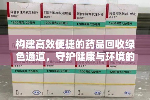 渭南构建高效便捷的药品回收绿色通道，守护健康与环境的双赢之道