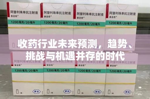 渭南收药行业未来预测，趋势、挑战与机遇并存的时代