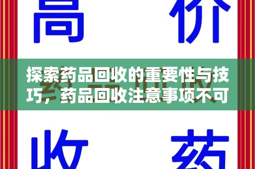 渭南探索药品回收的重要性与技巧，药品回收注意事项不可忽视