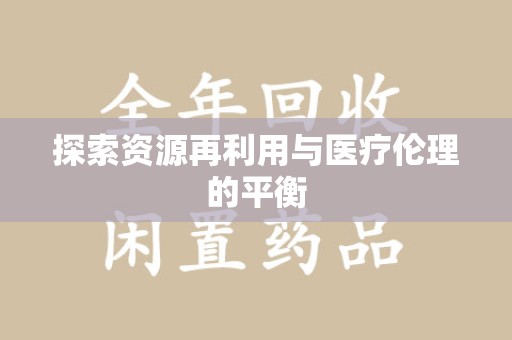 渭南探索资源再利用与医疗伦理的平衡