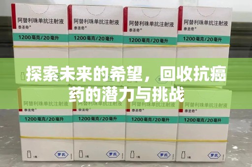 渭南探索未来的希望，回收抗癌药的潜力与挑战