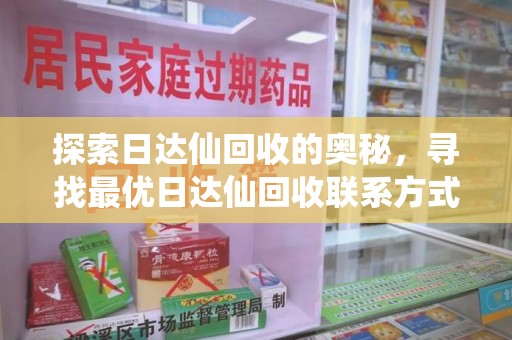 渭南探索日达仙回收的奥秘，寻找最优日达仙回收联系方式之道