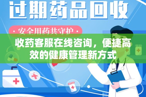 渭南收药客服在线咨询，便捷高效的健康管理新方式