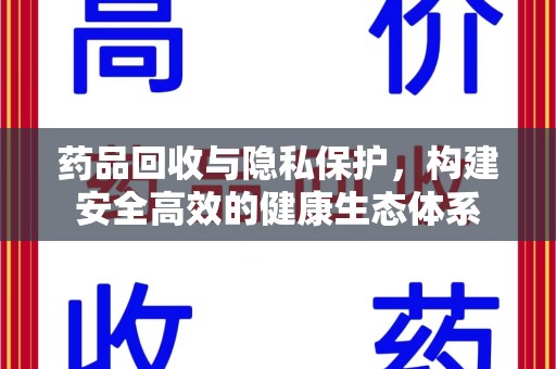 渭南药品回收与隐私保护，构建安全高效的健康生态体系